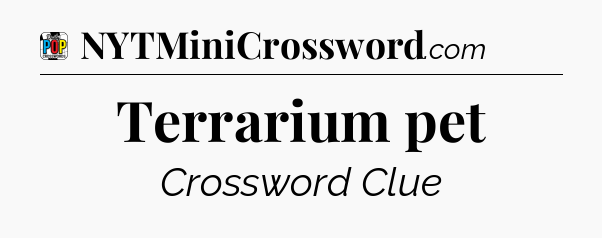 Terrarium pet Crossword Clue