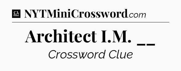 Architect I.M. __ - LA Times Crossword