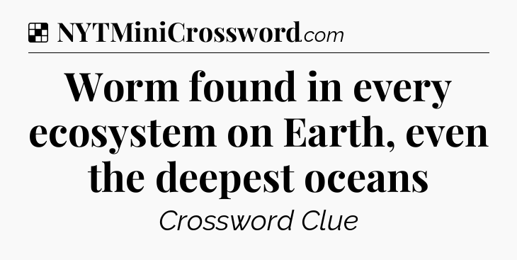 Solution: Worm found in every ecosystem on Earth, even the deepest oceans - NYT Crossword