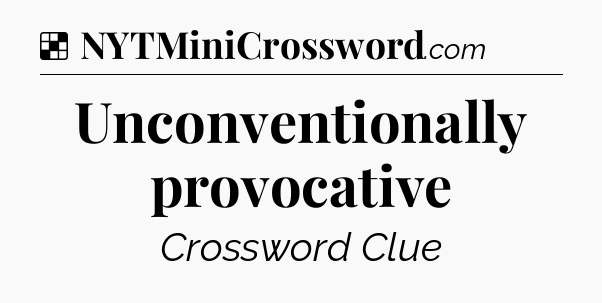 Solution: Unconventionally provocative - NYT Crossword