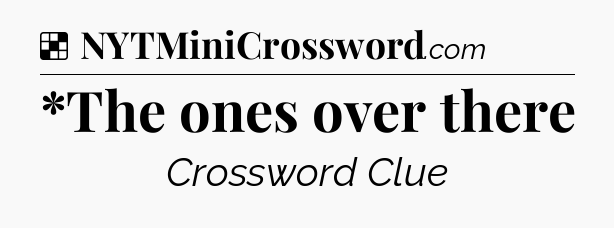 Solution: *The ones over there - NYT Crossword