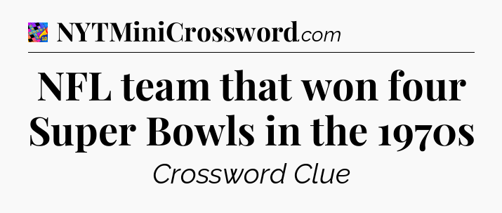 NFL team that won four Super Bowls in the 1970s Crossword Clue