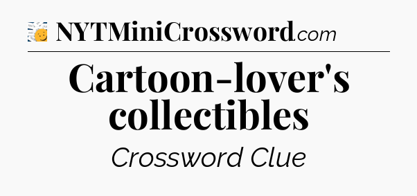 Cartoon-lover's collectibles - 7 Little Words