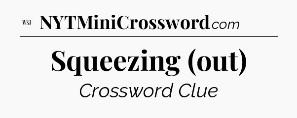 Squeezing (out) - WSJ Crossword