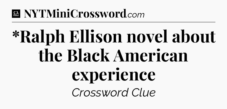 *Ralph Ellison novel about the Black American experience - LA Times Crossword