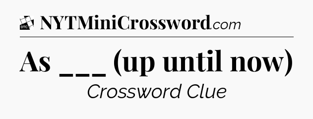 As ___ (up until now) - Daily Themed Classic Crossword