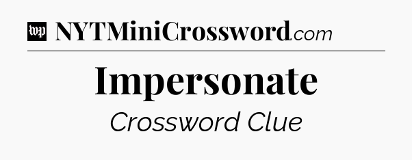 Impersonate Crossword Clue