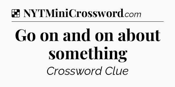 Solution: Go on and on about something - NYT Crossword