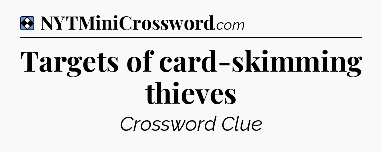 Solution: Targets of card-skimming thieves - NYT Mini Crossword