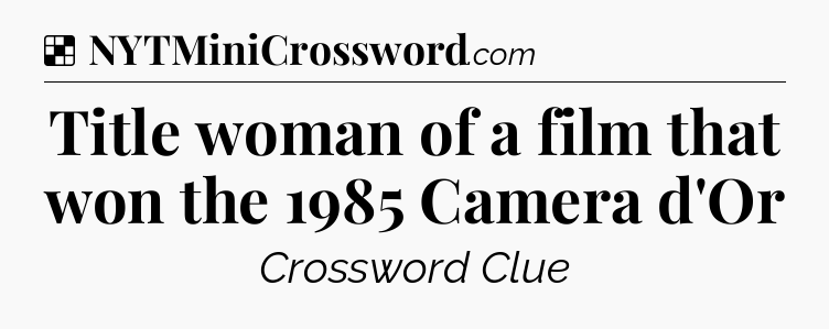 Solution: Title woman of a film that won the 1985 Camera d'Or - NYT Crossword