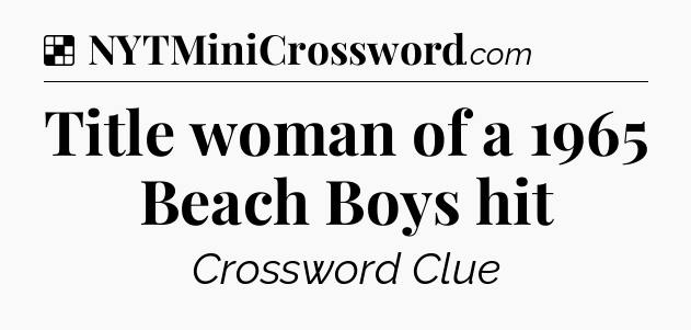 Solution: Title woman of a 1965 Beach Boys hit - NYT Crossword