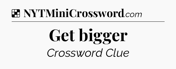 Solution: Get bigger - NYT Crossword