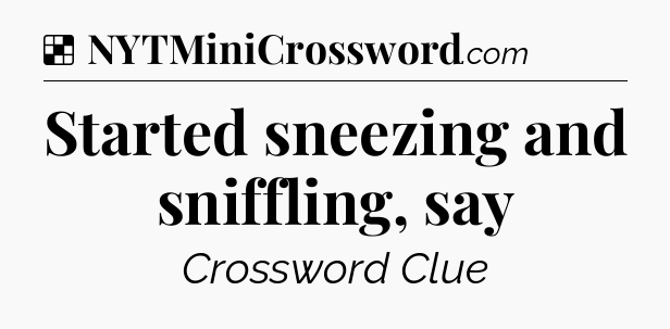 Solution: Started sneezing and sniffling, say - NYT Crossword