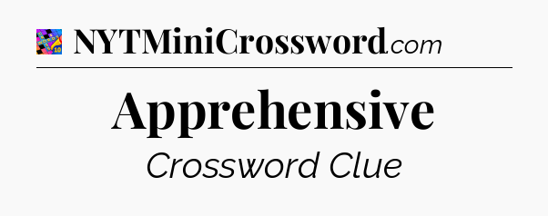 Apprehensive Crossword Clue