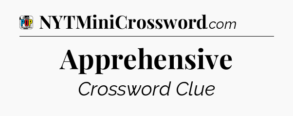 Apprehensive Crossword Clue