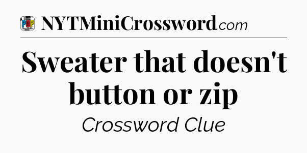Sweater that doesn't button or zip Crossword Clue