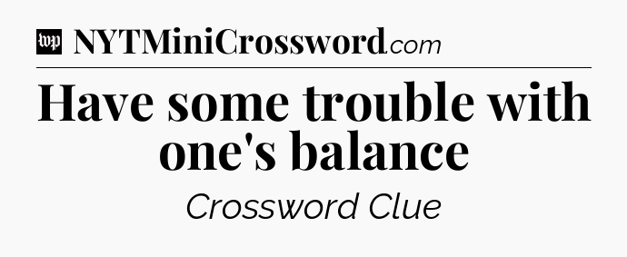 Have some trouble with one's balance Crossword Clue