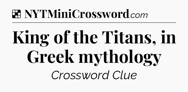 Solution: King of the Titans, in Greek mythology - NYT Crossword