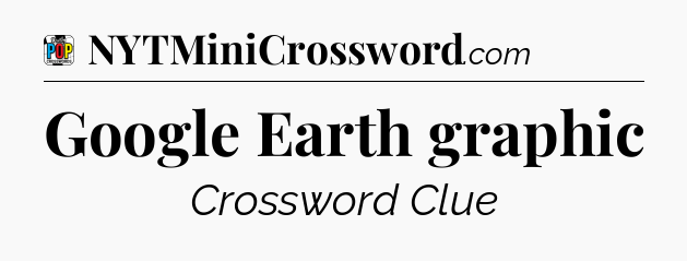 Google Earth graphic Crossword Clue
