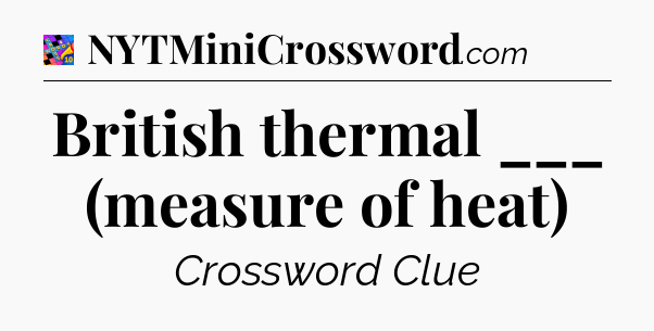 British thermal ___ (measure of heat) Crossword Clue