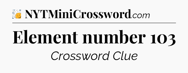 Element number 103 - 7 Little Words