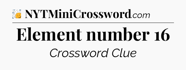 Element number 16 - 7 Little Words