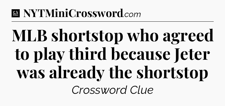 MLB shortstop who agreed to play third because Jeter was already the shortstop - LA Times Crossword