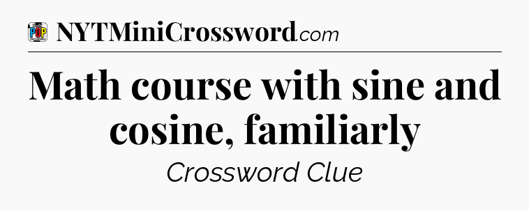 Math course with sine and cosine, familiarly Crossword Clue