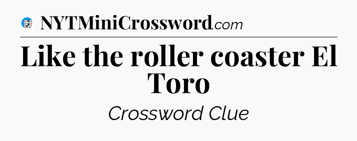 Like the roller coaster El Toro Crossword Clue