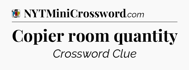 Copier room quantity Crossword Clue