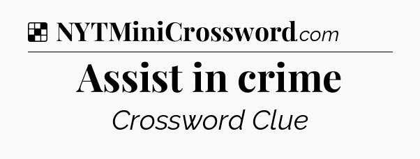 Solution: Assist in crime - NYT Crossword