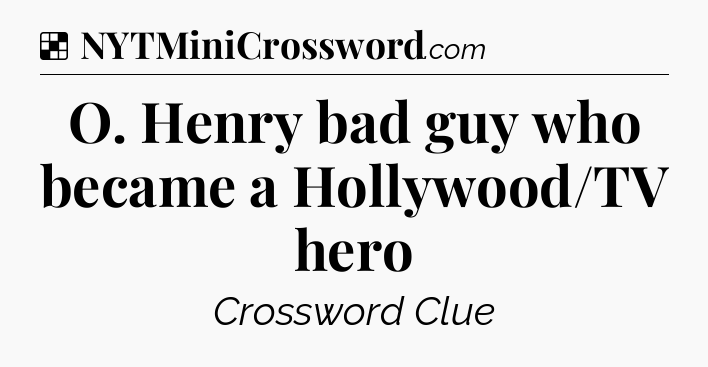 Solution: O. Henry bad guy who became a Hollywood/TV hero - NYT Crossword