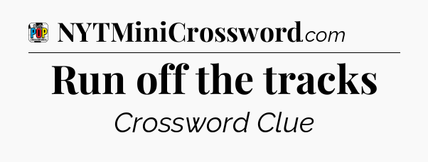 Run off the tracks Crossword Clue