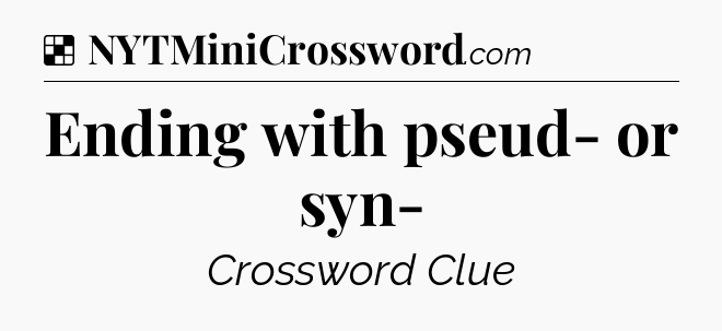 Solution: Ending with pseud- or syn- - NYT Crossword