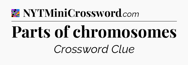 Parts of chromosomes Crossword Clue