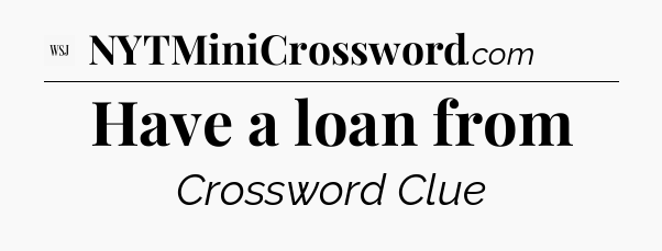 Have a loan from - WSJ Crossword