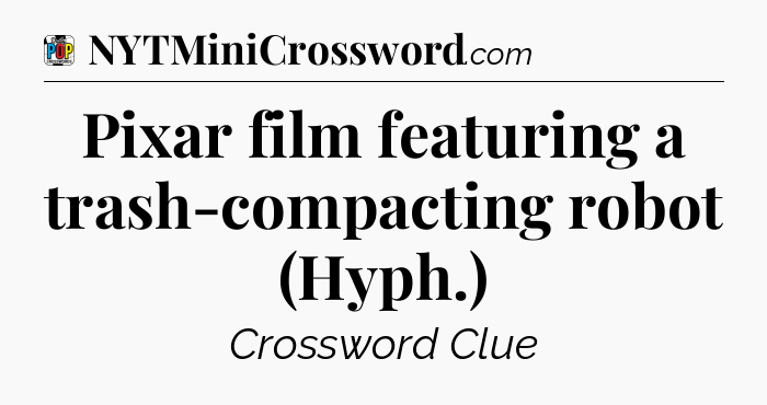 Pixar film featuring a trash-compacting robot (Hyph.) Crossword Clue