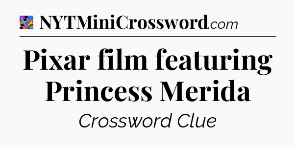 Pixar film featuring Princess Merida Crossword Clue
