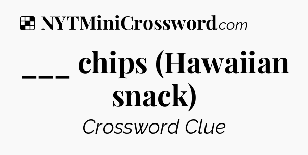 Solution: ___ chips (Hawaiian snack) - NYT Crossword