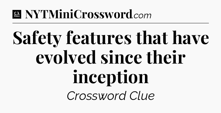 Safety features that have evolved since their inception - LA Times Crossword