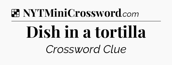 Solution: Dish in a tortilla - NYT Crossword
