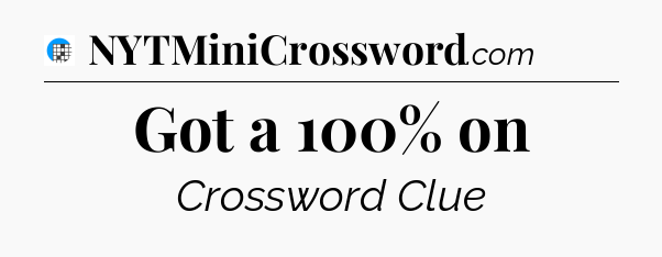 Got a 100% on Crossword Clue