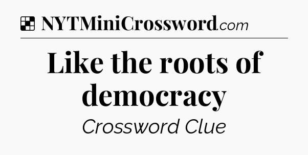 Solution: Like the roots of democracy - NYT Crossword