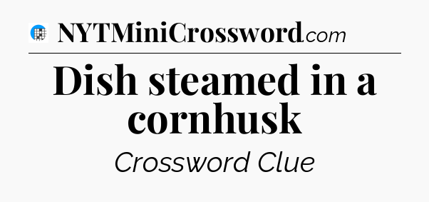 Dish steamed in a cornhusk Crossword Clue