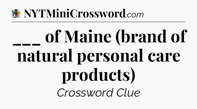 ___ of Maine (brand of natural personal care products) Crossword Clue