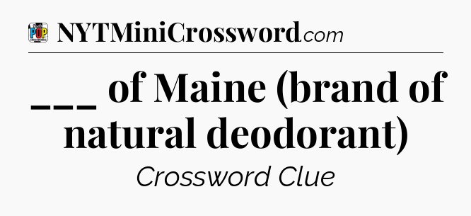 ___ of Maine (brand of natural deodorant) Crossword Clue