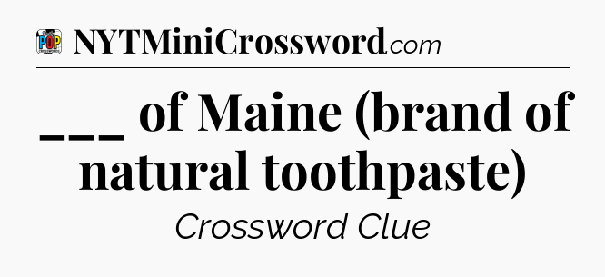 ___ of Maine (brand of natural toothpaste) Crossword Clue