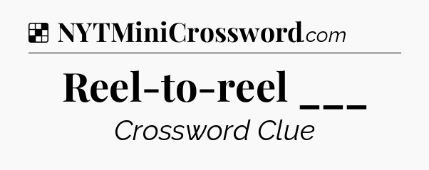 Solution: Reel-to-reel ___ - NYT Crossword