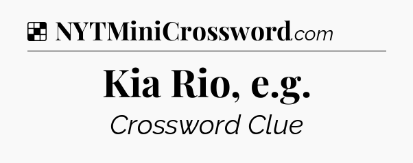 Solution: Kia Rio, e.g - NYT Crossword