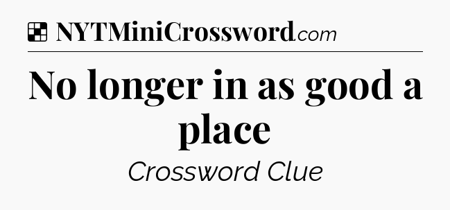 Solution: No longer in as good a place - NYT Crossword